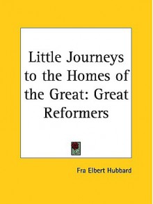 Great Reformers (Little Journeys to the Homes of the Great, Vol. 9) - Elbert Hubbard