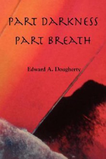 Part Darkness, Part Breath - Edward A. Dougherty