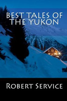 Best Tales Of The Yukon - Robert W. Service