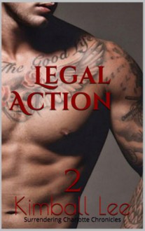 Legal Action 2 (Surrendering Charlott Chronicles #2) - Kimball Lee