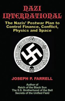 Nazi International: The Nazis' Postwar Plan to Control Finance, Conflict, Physics and Space - Joseph P. Farrell