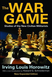 The War Game: Studies of the New Civilian Militarists - Irving Louis Horowitz, Howard G. Schneiderman