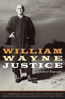 William Wayne Justice: A Judicial Biography - Frank R. Kemerer