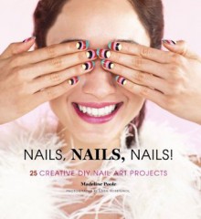 Nails, Nails, Nails!: 25 Creative DIY Nail Art Projects - Madeline Poole, Lara Rossignol