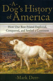 A Dog's History of America: How Our Best Friend Explored, Conquered, and Settled a Continent - Mark Derr