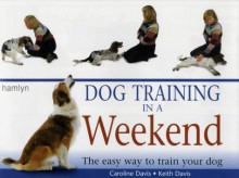 Dog Training In A Weekend - Keith Davis, Caroline Davis