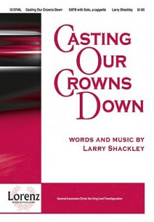 Casting Our Crowns Down - Larry Shackley