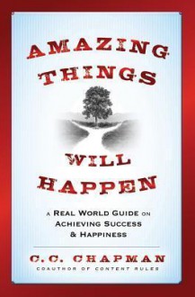 Amazing Things Will Happen: A Real-World Guide on Achieving Success and Happiness - C.C. Chapman