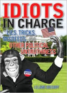 Idiots in Charge: Lies, Trick, Misdeeds, and Other Political Untruthiness - Leland Gregory