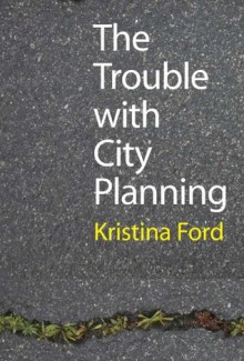 The Trouble With City Planning - Kristina Ford