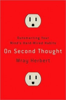 On Second Thought: Outsmarting Your Mind's Hard-Wired Habits - Wray Herbert