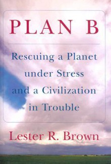 Plan B: Rescuing a Planet Under Stress and a Civilization in Trouble - Lester Russell Brown