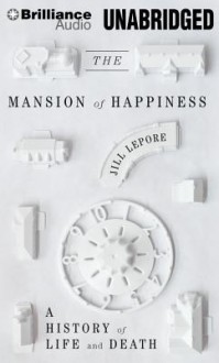 The Mansion of Happiness: A History of Life and Death - Jill Lepore, Coleen Marlo