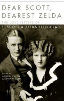 Dear Scott, Dearest Zelda: The Love Letters Of F. Scott And Zelda Fitzgerald - Jackson R. Bryer, Zelda Fitzgerald