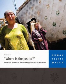 "Where is the Justice?": Interethnic Violence in Southern Kyrgyzstan and its Aftermath - Human Rights Watch