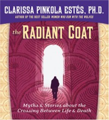 The Radiant Coat: Myths & Stories about the Crossing Between Life & Death - Clarissa Pinkola Estés