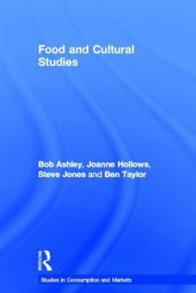 Food and Cultural Studies - Bob Ashley, Steve Jones, Ben Taylor, Joanne Hollows