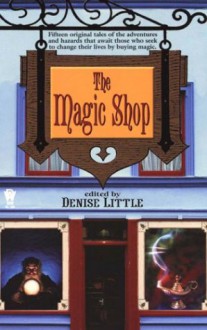 The Magic Shop - Denise Little, Elizabeth Gilligan, Bill McCay, Laura Resnick, Jody Lynn Nye, Kristine Kathryn Rusch, Josepha Sherman, Mel Odom, Bradley H. Sinor, Susan Sizemore, Michelle Sagara West, Gary A. Braunbeck, India Edghill, Rosemary Edghill, P.N. Elrod, Von Jocks