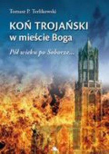 Koń trojański w mieście Boga. Pół wieku po Soborze... - Tomasz P. Terlikowski