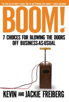 Boom!: 7 Choices for Blowing the Doors Off Business-As-Usual - Kevin Freiberg, Jackie Freiberg