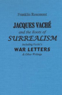 Jacques Vache and the Roots of Surrealism: Including Vache's War Letters & Other Writings - Franklin Rosemont, Jacques Vache