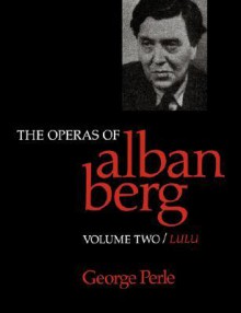 The Operas of Alban Berg, Volume II: Lulu - George Perle, George Perly