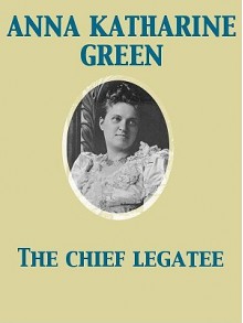 The Chief Legatee - Anna Katharine Green