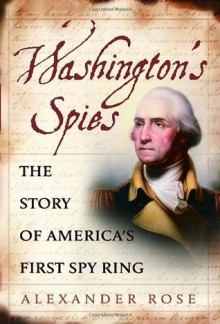 Washington's Spies: The Story of America's First Spy Ring - Alexander Rose