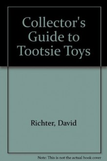 Collector's Guide to Tootsietoys - David Richter