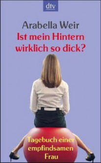 Ist Mein Hintern Wirklich So Dick? Tagebuch Einer Empfindsamen Frau - Arabella Weir