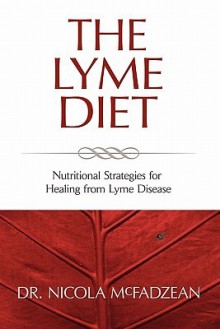 The Lyme Diet: Nutritional Strategies for Healing from Lyme Disease - Nicola McFadzean