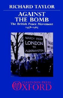 Against the Bomb: The British Peace Movement, 1958-1965 - Richard Taylor