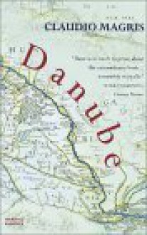 Danube: A Sentimental Journey from the Source to the Black Sea - Claudio Magris, Patrick Creagh