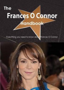 The Frances O Connor Handbook - Everything You Need to Know about Frances O Connor - Emily Smith