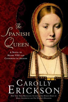 The Spanish Queen: A Novel of Henry VIII and Catherine of Aragon - Carolly Erickson