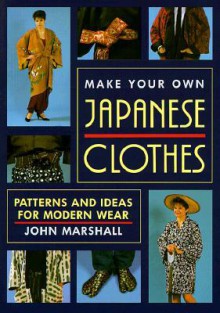 Make Your Own Japanese Clothes: Patterns and Ideas for Modern Wear - John Marshall