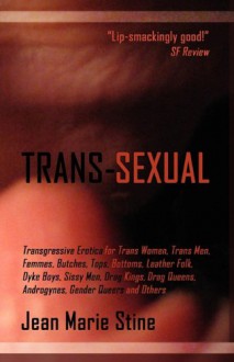 Trans-Sexual: Transgressive Erotica for Mtfs, Ftms, Butches, Femmes, Tops, Bottoms, Leather Folk, Dyke Boys, Sissy Men, Drag Kings, - Jean Stine