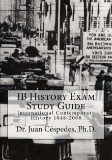 Ib History Exam Study Guide: International Contemporary History 1848-2008 - Juan R. Céspedes