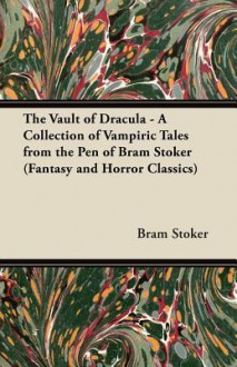 The Vault of Dracula - A Collection of Vampiric Tales from the Pen of Bram Stoker (Fantasy and Horror Classics) - Bram Stoker