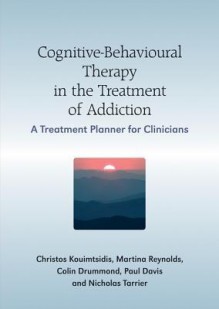 Cognitive-Behavioural Therapy in the Treatment of Addiction: A Treatment Planner for Clinicians - Christos Kouimtsidis, Paul Davis, Martine Reynolds, Colin Drummond