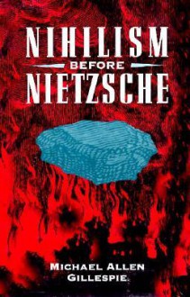 Nihilism Before Nietzsche - Michael Allen Gillespie