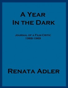 A Year In The Dark: Journal of a Film Critic 1968-69 - Renata Adler