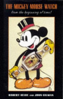 Mickey Mouse Watch: From the Beginning of Time - Robert Heide, John Gilman