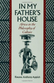 In My Father's House: Africa in the Philosophy of Culture - Kwame Anthony Appiah