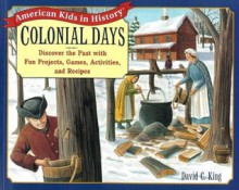 Colonial Days: Discover the Past with Fun Projects, Games, Activities, and Recipes - David C. King