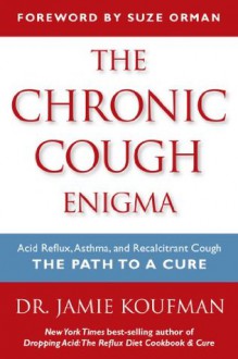 The Chronic Cough Enigma: How to recognize, diagnose and treat neurogenic and reflux related cough - Jamie A. Koufman, Suze Orman