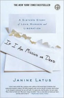 If I Am Missing or Dead: A Sister's Story of Love, Murder, and Liberation - Janine Latus