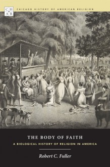 The Body of Faith: A Biological History of Religion in America - Robert C. Fuller