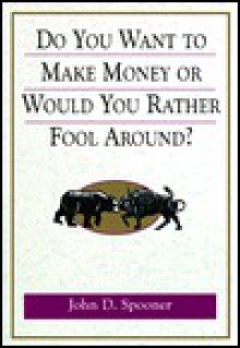 Do You Want to Make Money or Would You Rather Fool Around? - John D. Spooner