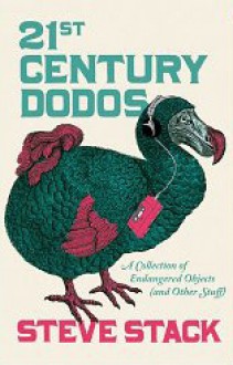 21st Century Dodos: A Collection of Endangered Objects (and Other Stuff) - Steve Stack